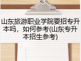 山东旅游职业学院要招专升本吗，如何参考(山东专升本招生参考)