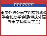重庆外语外事学院有哪些奖学金和助学金呢(重庆外语外事学院奖助学金)
