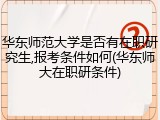华东师范大学是否有在职研究生,报考条件如何(华东师大在职研条件)