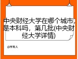 中央财经大学在哪个城市，是本科吗，第几批(中央财经大学详情)