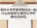 常州大学怀德学院校庆一般什么时候举行(常州大学怀德校庆时间)
