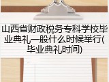 山西省财政税务专科学校毕业典礼一般什么时候举行(毕业典礼时间)