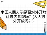 中国人民大学是否对外开放，让进去参观吗？(人大对外开放吗？)