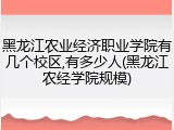 黑龙江农业经济职业学院有几个校区,有多少人(黑龙江农经学院规模)