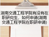 湖南交通工程学院有没有在职研究生，如何申请(湖南交通工程学院在职研申请)