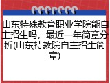 山东特殊教育职业学院能自主招生吗，最近一年简章分析(山东特教院自主招生简章)