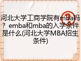 河北大学工商学院有mba吗？emba和mba的入学条件是什么(河北大学MBA招生条件)