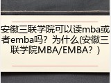 安徽三联学院可以读mba或者emba吗？为什么(安徽三联学院MBA/EMBA？)