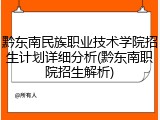 黔东南民族职业技术学院招生计划详细分析(黔东南职院招生解析)