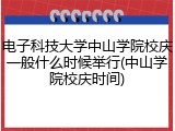 电子科技大学中山学院校庆一般什么时候举行(中山学院校庆时间)