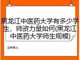 黑龙江中医药大学有多少学生，师资力量如何(黑龙江中医药大学师生规模)