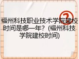 福州科技职业技术学院建校时间是哪一年？(福州科技学院建校时间)