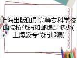 上海出版印刷高等专科学校的院校代码和邮编是多少(上海版专代码邮编)