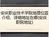 安庆职业技术学院地理位置介绍，详细地址在哪(安庆职院地址)