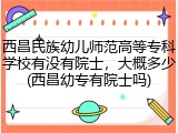 西昌民族幼儿师范高等专科学校有没有院士，大概多少(西昌幼专有院士吗)