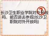 长沙卫生职业学院对外开放吗，能否进去参观(长沙卫职院对外开放吗)