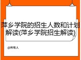 萍乡学院的招生人数和计划解读(萍乡学院招生解读)