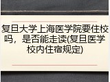 复旦大学上海医学院要住校吗，是否能走读(复旦医学校内住宿规定)
