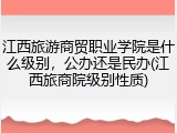 江西旅游商贸职业学院是什么级别，公办还是民办(江西旅商院级别性质)