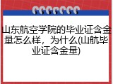山东航空学院的毕业证含金量怎么样，为什么(山航毕业证含金量)