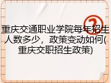 重庆交通职业学院每年招生人数多少，政策变动如何(重庆交职招生政策)