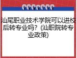 汕尾职业技术学院可以进校后转专业吗？(汕职院转专业政策)