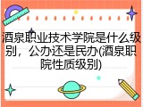 酒泉职业技术学院是什么级别，公办还是民办(酒泉职院性质级别)