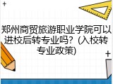 郑州商贸旅游职业学院可以进校后转专业吗？(入校转专业政策)