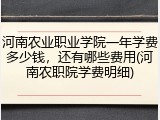 河南农业职业学院一年学费多少钱，还有哪些费用(河南农职院学费明细)