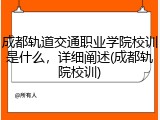 成都轨道交通职业学院校训是什么，详细阐述(成都轨院校训)