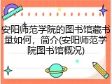 安阳师范学院的图书馆藏书量如何，简介(安阳师范学院图书馆概况)