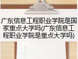 广东信息工程职业学院是国家重点大学吗(广东信息工程职业学院是重点大学吗)