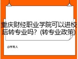 重庆财经职业学院可以进校后转专业吗？(转专业政策)