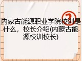 内蒙古能源职业学院校训是什么，校长介绍(内蒙古能源校训校长)