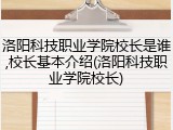 洛阳科技职业学院校长是谁,校长基本介绍(洛阳科技职业学院校长)
