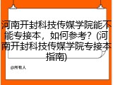 河南开封科技传媒学院能不能专接本，如何参考？(河南开封科技传媒学院专接本指南)