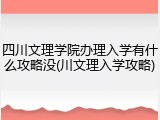 四川文理学院办理入学有什么攻略没(川文理入学攻略)