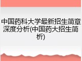 中国药科大学最新招生简章深度分析(中国药大招生简析)