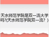 天水师范学院是双一流大学吗?(天水师范学院双一流？)