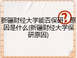 新疆财经大学能否保研，原因是什么(新疆财经大学保研原因)