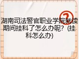 湖南司法警官职业学院就读期间挂科了怎么办呢？(挂科怎么办)