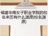 福建华南女子职业学院的校名来历有什么渊源(校名渊源)