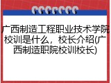 广西制造工程职业技术学院校训是什么，校长介绍(广西制造职院校训校长)