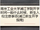南京工业大学浦江学院开学时间一般什么时候，新生入校注意事项(浦江新生开学指南)