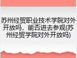 苏州经贸职业技术学院对外开放吗，能否进去参观(苏州经贸学院对外开放吗)