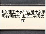 山东理工大学毕业是什么学历有何优势(山理工学历优势)