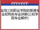宝鸡三和职业学院的普通专业和特色专业详解(三和学院专业解析)