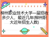 柳州职业技术大学一届招收多少人，最近几年(柳州职大近年招生人数)
