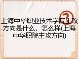上海中华职业技术学院主攻方向是什么，怎么样(上海中华职院主攻方向)