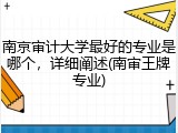 南京审计大学最好的专业是哪个，详细阐述(南审王牌专业)